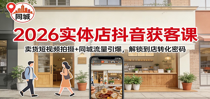 2026实体店抖音获客：卖货短视频拍摄+同城流量引爆，解锁到店转化密码-蓝海云网创