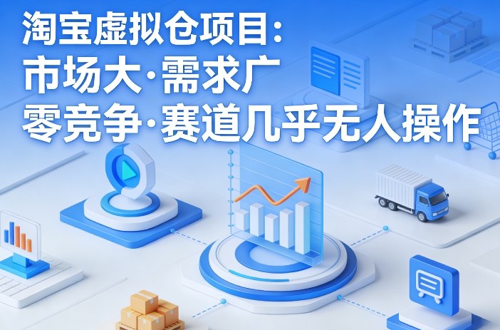 淘宝虚拟仓项目，市场大，需求广，零竞争，赛道几乎没人操作(更新0410)-蓝海云网创