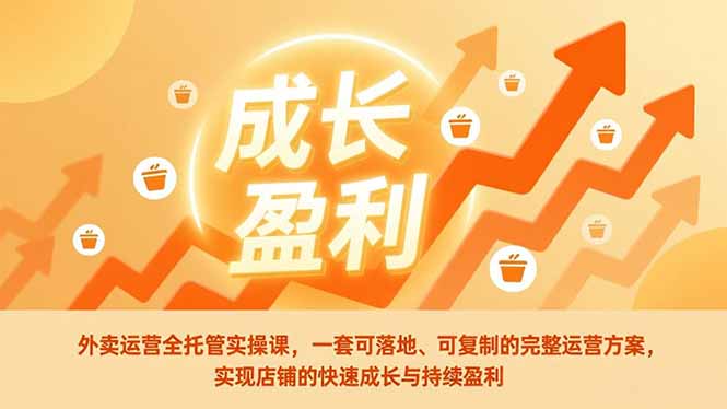 外卖运营全托管实操课，一套可落地、可复制的完整运营方案，实现店铺的快速成长与持续盈利-蓝海云网创