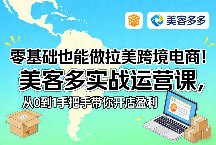 零基础也能做拉美跨境电商！美客多实战运营课，从0到1手把手带你开店盈利-蓝海云网创