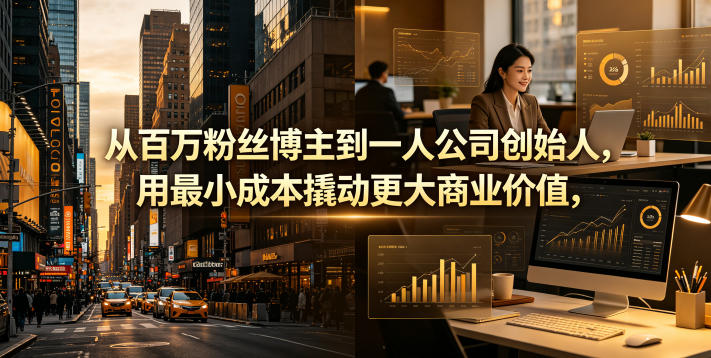 从百万粉丝博主到一人公司创始人，用最小成本撬动更大商业价值-蓝海云网创
