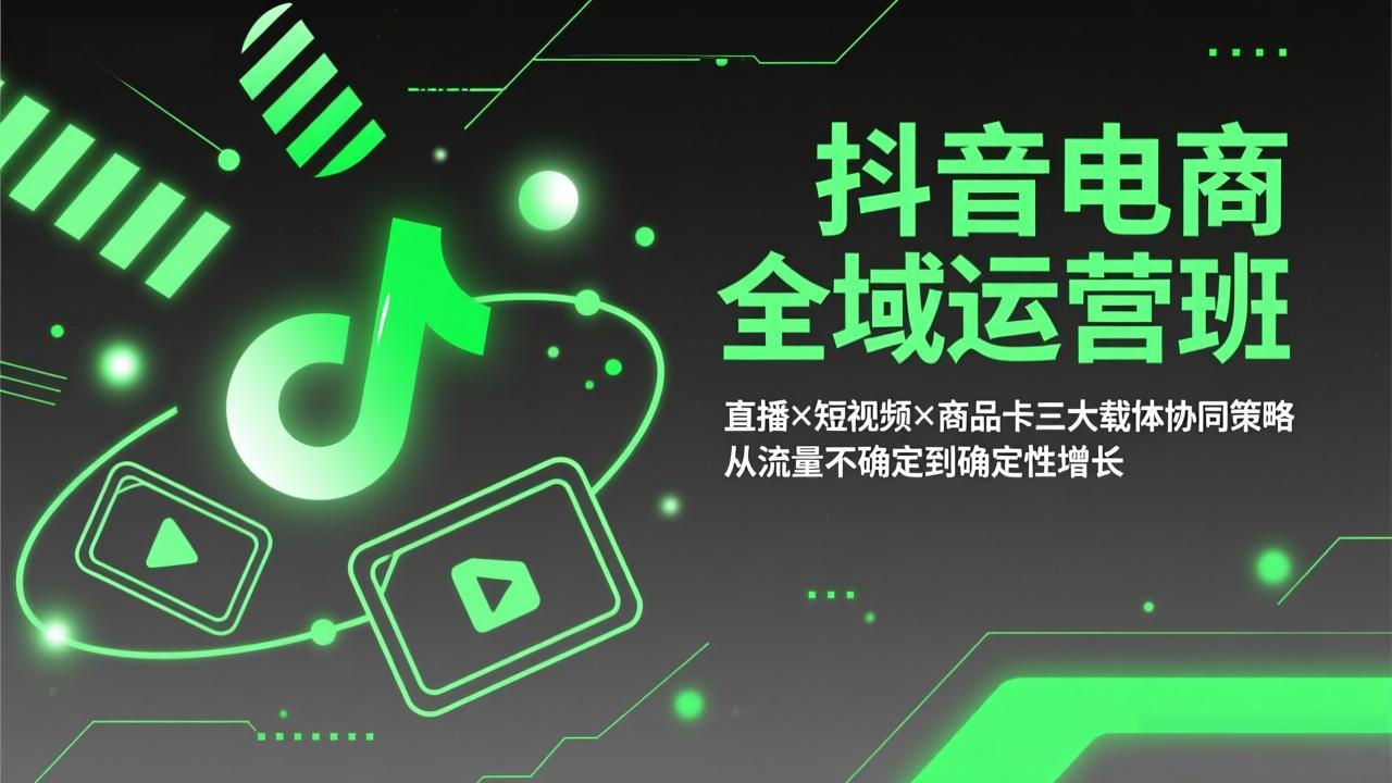 抖音电商全域运营班：直播×短视频×商品卡三大载体协同策略，从流量不确定到确定性增长-蓝海云网创