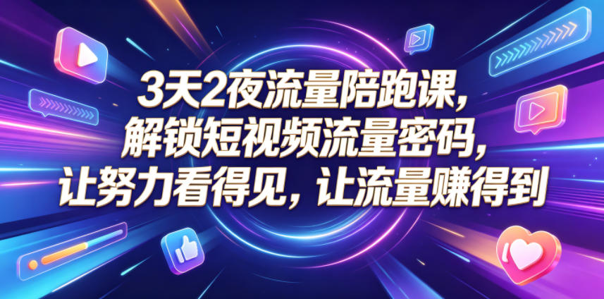 3天2夜流量陪跑课，解锁短视频流量密码，让努力看得见，让流量賺得到-蓝海云网创