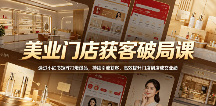 美业门店获客破局课，通过小红书矩阵打爆爆品，持续引流获客，高效提升门店到店成交业绩-蓝海云网创