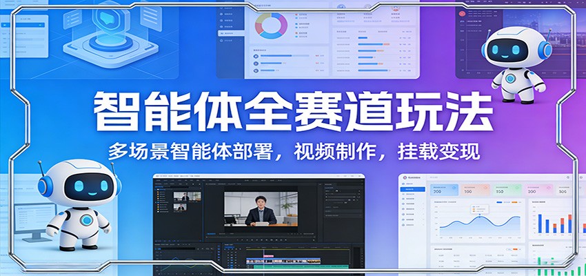 智能体全赛道玩法：多场景智能体部署，视频制作，挂载变现-蓝海云网创