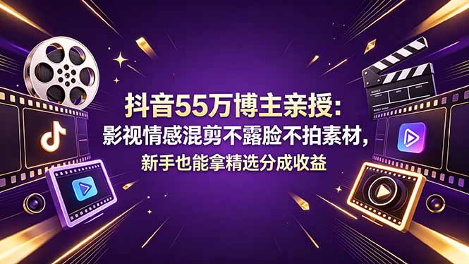 抖音55万博主亲授：影视情感混剪不露脸不拍素材，新手也能拿精选分成收益-蓝海云网创