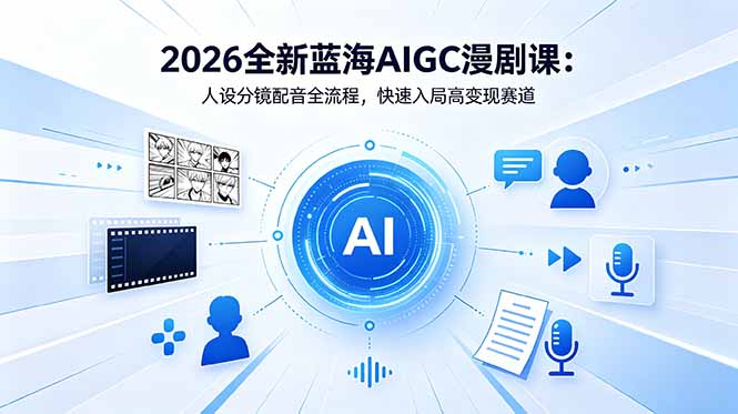 2026全新蓝海AIGC漫剧课：人设分镜配音全流程，快速入局高变现赛道-蓝海云网创