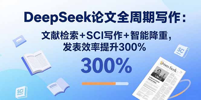 DeepSeek论文全周期写作：文献检索+SCI写作+智能降重，发表效率提升300%-蓝海云网创