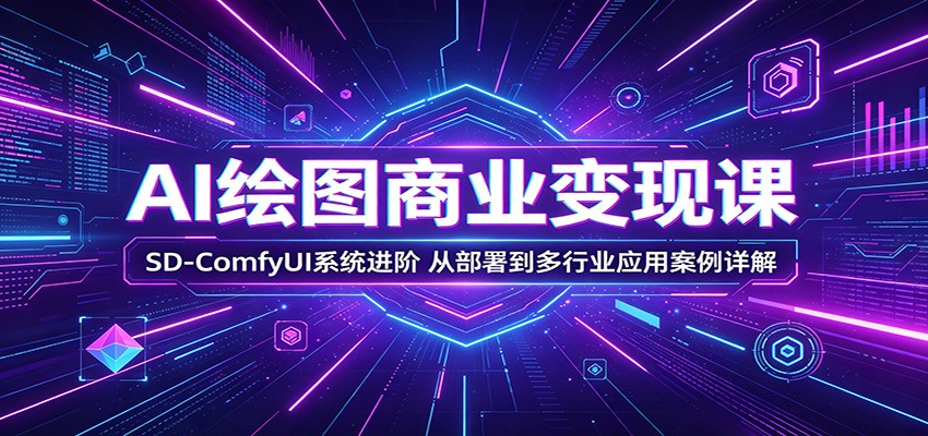 AI绘图商业变现课：SD-ComfyUI系统进阶，从部署到多行业应用案例详解-蓝海云网创