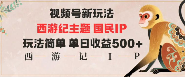 视频号分成新玩法,西游记主题国民IP,玩法简单,单日收益多张-蓝海云网创