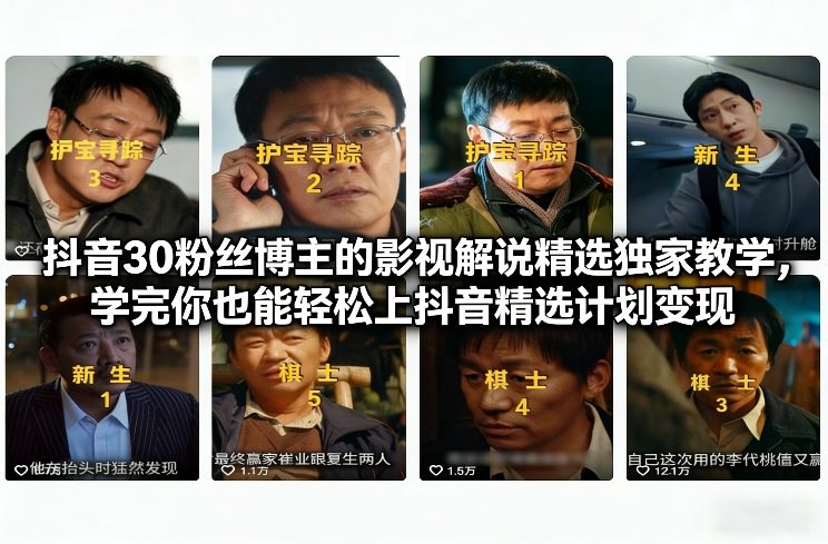 抖音30粉丝博主的影视解说精选独家教学，学完你也能轻松上抖音精选计划变现-蓝海云网创