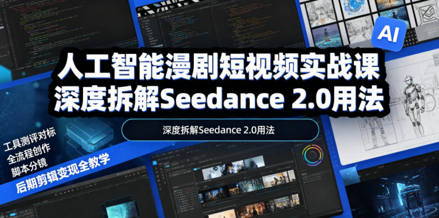 人工智能漫剧短视频实战课，深度拆解Seedance 2.0用法，工具测评对标+全流程创作+脚本分镜+后期剪辑变现全教学-蓝海云网创