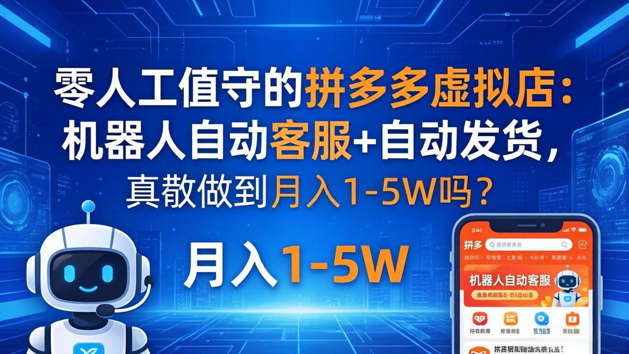 零人工值守的拼多多虚拟店：机器人自动客服+ 自动发货，真能做到月入 1-5W 吗？-蓝海云网创