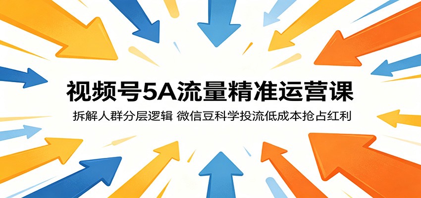 视频号5A流量精准运营课：拆解人群分层逻辑，微信豆科学投流低成本抢占红利-蓝海云网创