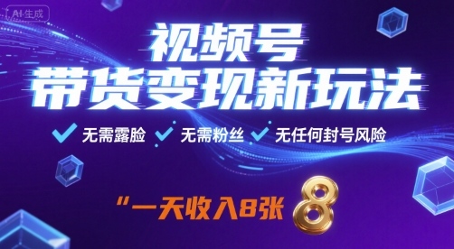 视频号带货变现新玩法，无需露脸，无需粉丝，无任何封号风险，一天收益8张【揭秘】-蓝海云网创