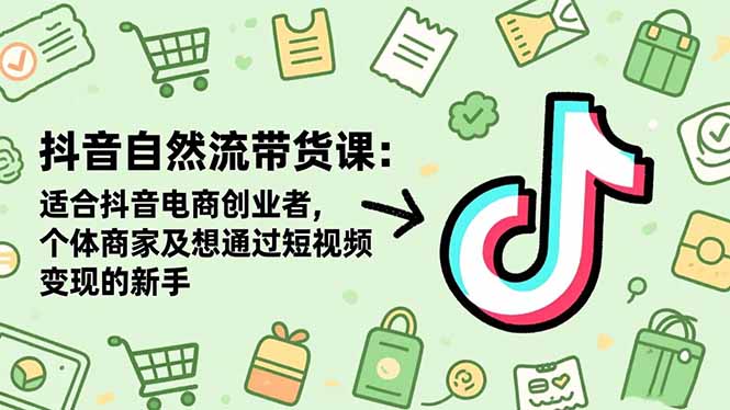 抖音自然流带货课:适合抖音电商创业者,个体商家及想通过短视频变现的新手-蓝海云网创