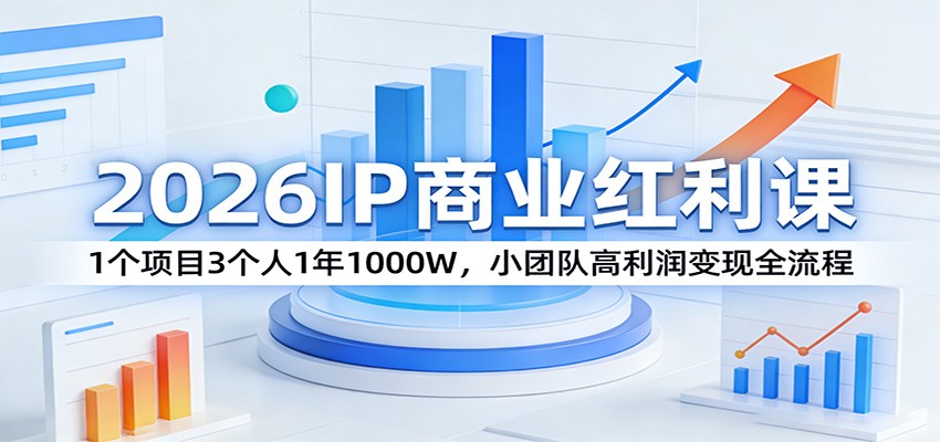 2026IP商业红利课：1个项目3个人1年1000W，小团队高利润变现全流程-蓝海云网创