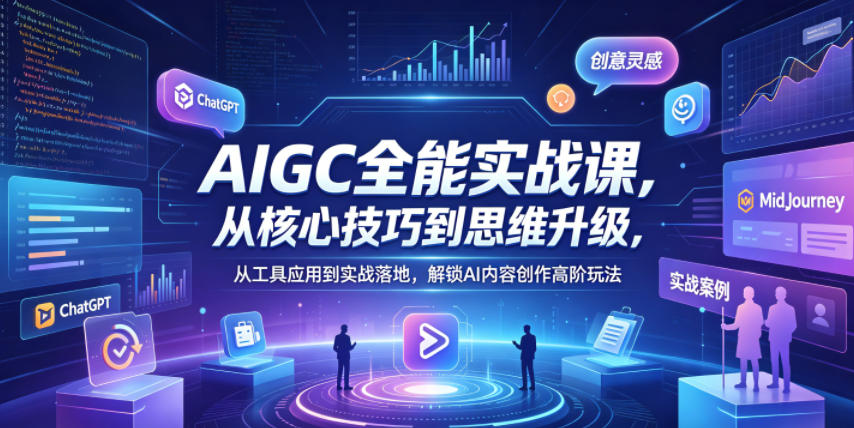 AIGC全能实战课，从核心技巧到思维升级，从工具应用到实战落地，解锁AI内容创作高阶玩法-蓝海云网创