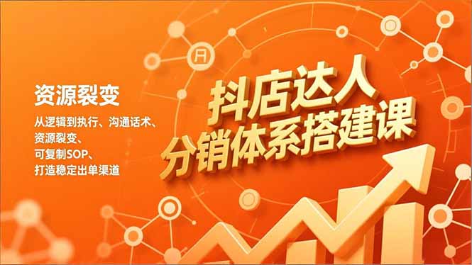 抖店达人分销体系搭建课，从逻辑到执行、沟通话术、资源裂变，可复制SOP，打造稳定出单渠道-蓝海云网创