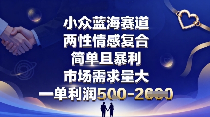 小众蓝海赛道，两性情感复合，简单且暴利，市场需求量大，一单利润5张，未来几年可持续深耕的项目-蓝海云网创