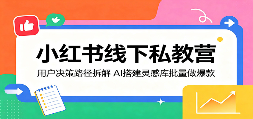 小红书线下私教营：用户决策路径拆解，AI搭建灵感库批量做爆款-蓝海云网创