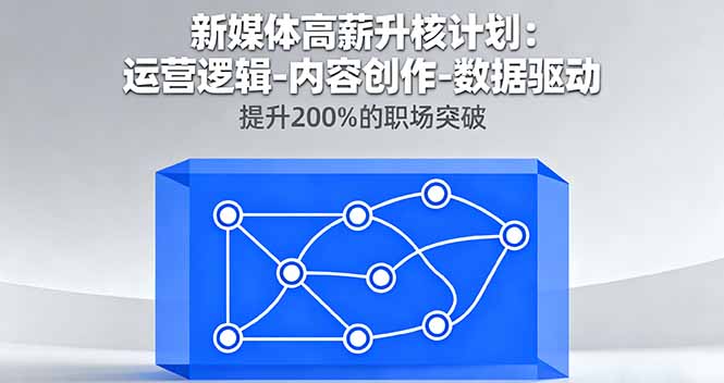 新媒体高薪升核计划:运营逻辑-内容创作-数据驱动,提升200%的职场突破-蓝海云网创
