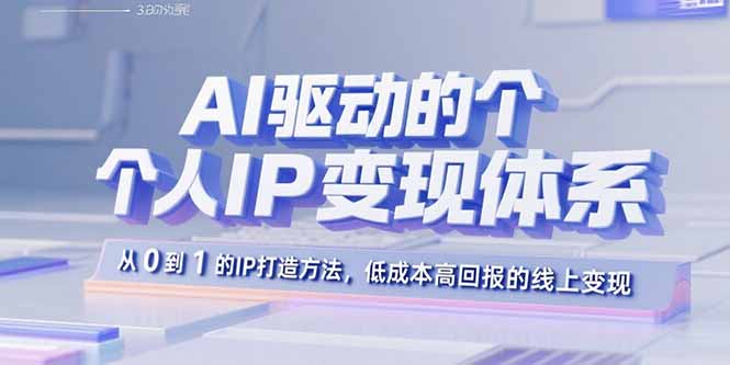 AI驱动的个人IP变现体系：从0到1的IP打造方法，低成本高回报的线上变现-蓝海云网创