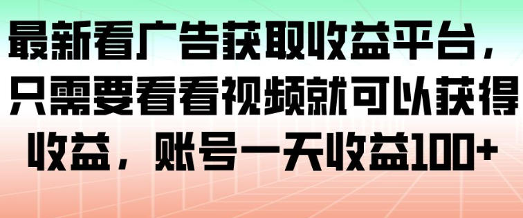 最新看广告获取收益平台，只需要看看视频就可以获得收益，账号一天收益100+-蓝海云网创