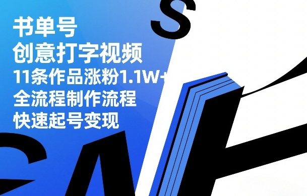 书单号创意打字视频，11条作品涨粉1.1W+，全流程制作流程，快速起号变现-蓝海云网创