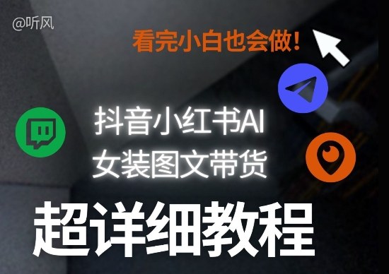抖音小红书AI女装图文带货教程全拆解！小白看了也会做，可批量可矩阵玩法-蓝海云网创