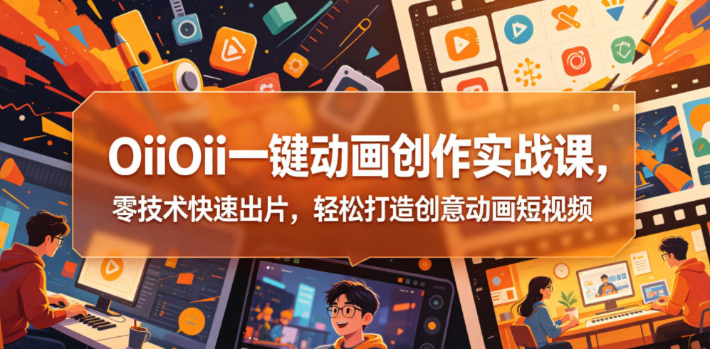 OiiOii一键动画创作实战课，零技术快速出片，轻松打造创意动画短视频-蓝海云网创