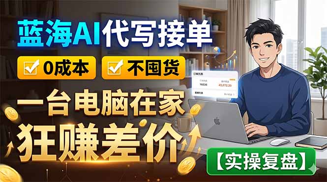 蓝海AI代写接单：0成本不囤货，一台电脑在家狂赚差价【实操复盘】-蓝海云网创