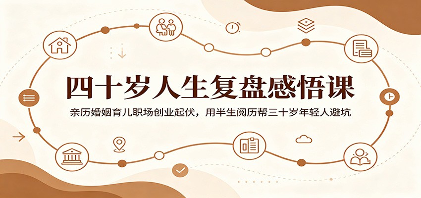 四十岁人生复盘感悟课：亲历婚姻育儿职场创业起伏，用半生阅历帮三十岁年轻人避坑-蓝海云网创