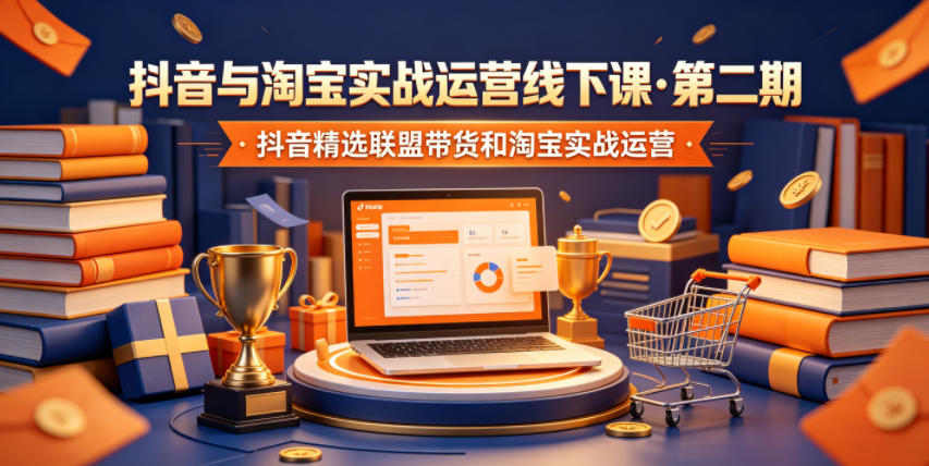 抖音与淘宝实战运营线下课·第二期，抖音精选联盟带货和淘宝实战运营-蓝海云网创
