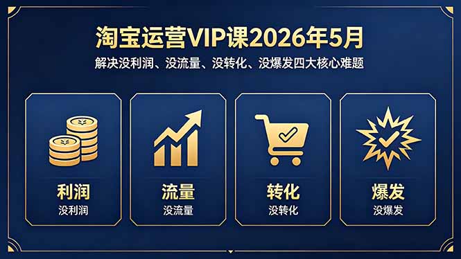 淘宝运营VIP课2026年5月：解决没利润、没流量、没转化、没爆发四大核心难题-蓝海云网创