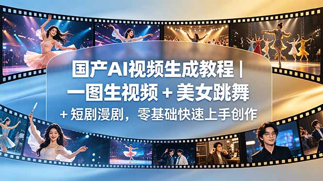 国产AI视频生成教程｜一图生视频 + 美女跳舞 + 短剧漫剧，零基础快速上手创作-蓝海云网创