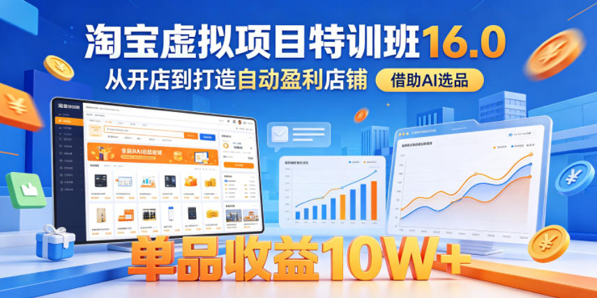 淘宝虚拟项目特训班16.0，从开店到打造自动盈利店铺，借助AI选品，单品收益10W+(更新5月)-蓝海云网创