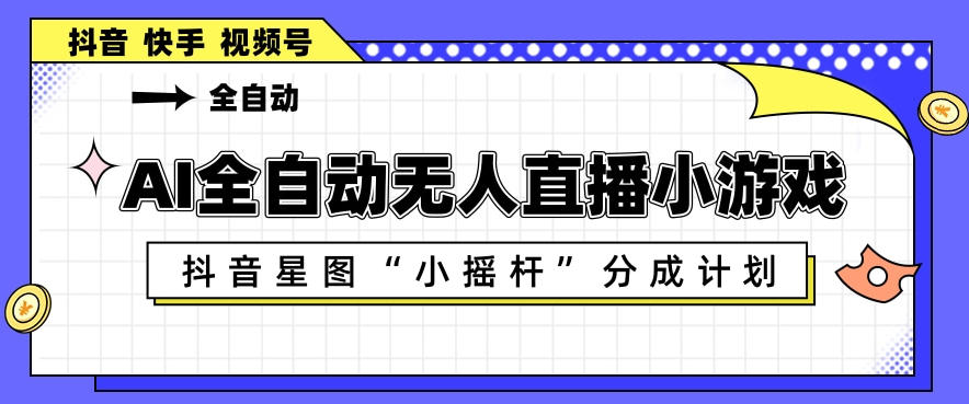 AI全自动直播小游戏，抖音星图小摇杆分成计划，支持多账号矩阵化运营【揭秘】-蓝海云网创