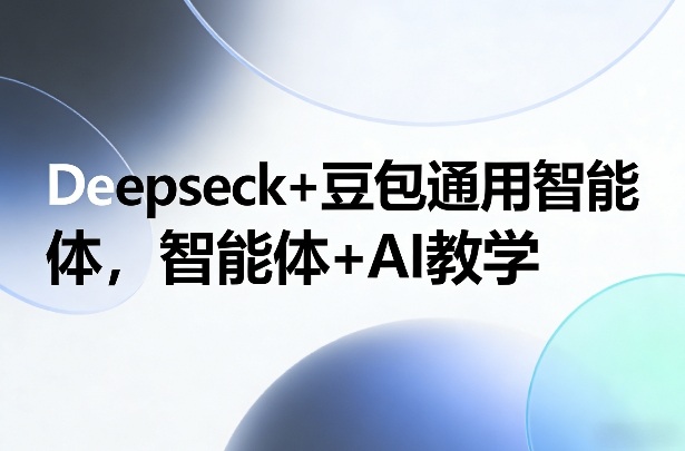 Deepseck+豆包通用智能体，智能体+AI教学-蓝海云网创