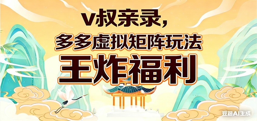 v叔亲录，多多虚拟矩阵玩法，王炸福利限时领取-蓝海云网创