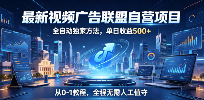 最新视频广告联盟自营项目，全自动独家方法，单日收益500+，从0-1教程，全程无需人工值守【揭秘】-蓝海云网创