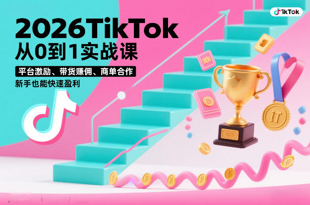 2026TikTok从0到1实战课，平台激励、带货賺佣、商单合作，新手也能快速盈利(3天直播课)-蓝海云网创