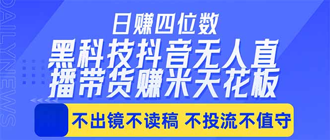 日入四位数！！最新黑科技抖音无人直播带货赚钱天花板，不出镜，不读稿，不投流，不值守，手…-蓝海云网创