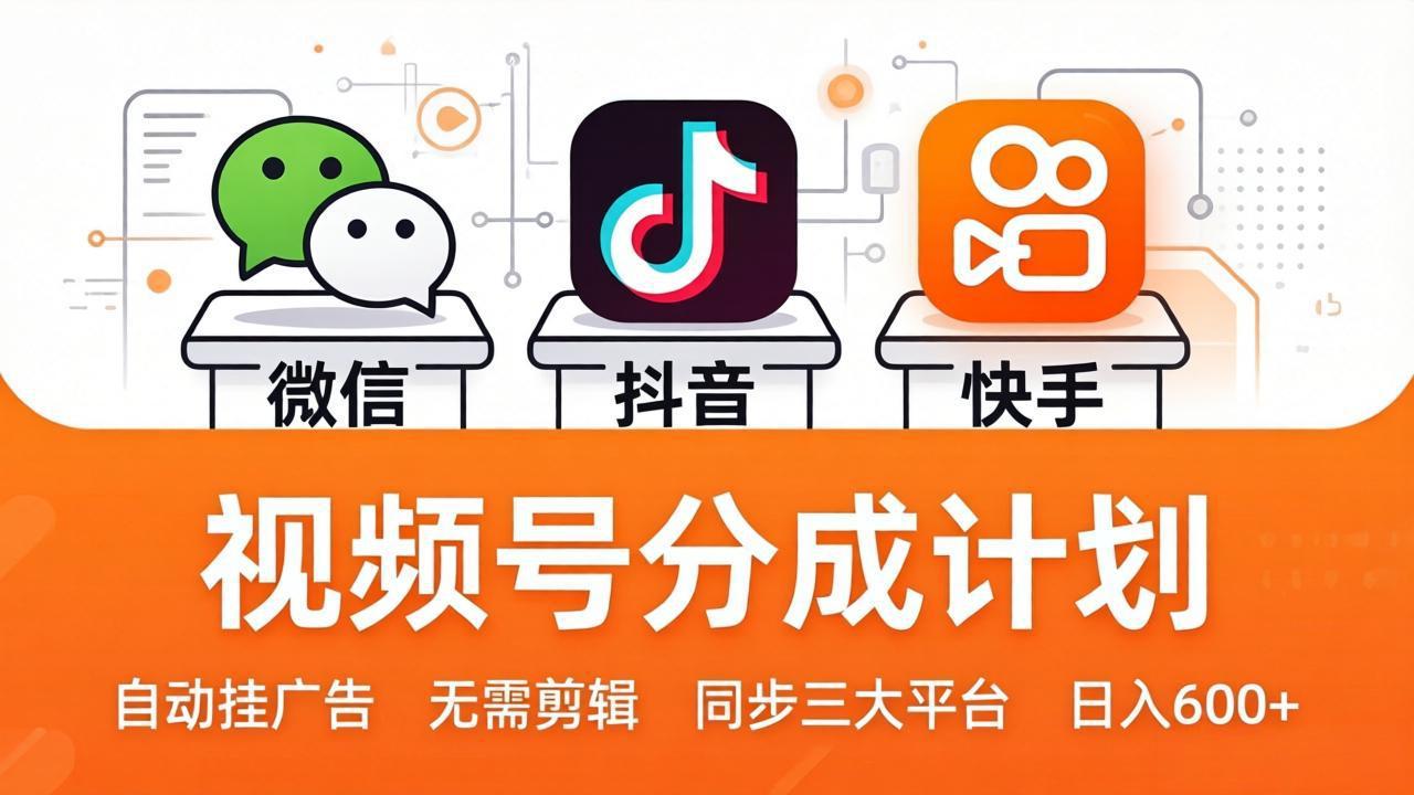 视频号分成计划：发视频自动挂广告，无需剪辑同步三大平台，单号轻松日入600+-蓝海云网创