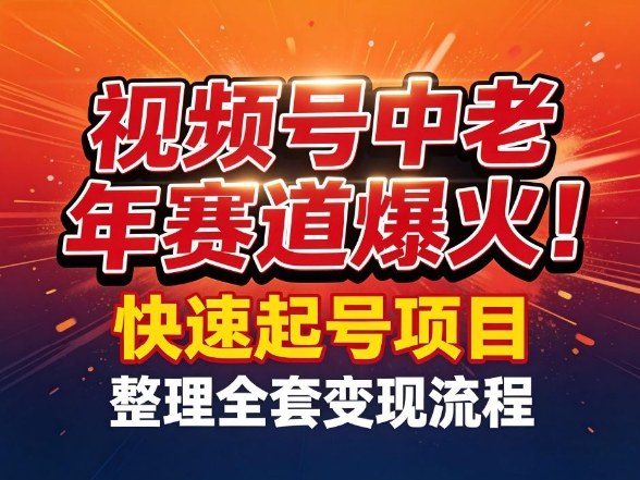 视频号中老年这个赛道爆火！测试可以快速起号，整理了全套变现流程-蓝海云网创