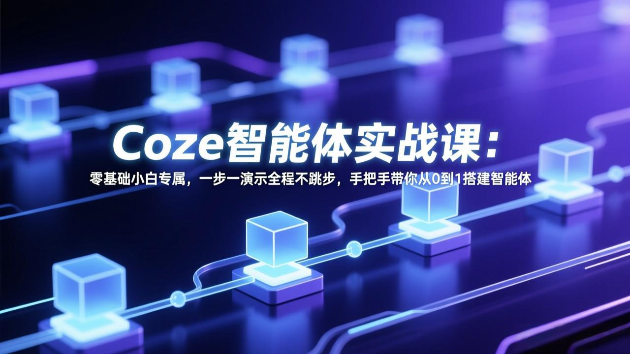 Coze智能体实战课：零基础小白专属，一步一演示全程不跳步，手把手带你从0到1搭建智能体-蓝海云网创
