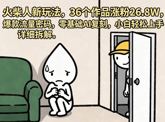 火柴人新玩法，36个作品涨粉26.8W，爆款流量密码，零基础AI复刻，小白轻松上手，详细拆解-蓝海云网创