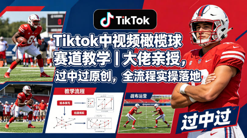 Tiktok中视频橄榄球赛道教学｜大佬亲授，过中过原创，全流程实操落地-蓝海云网创