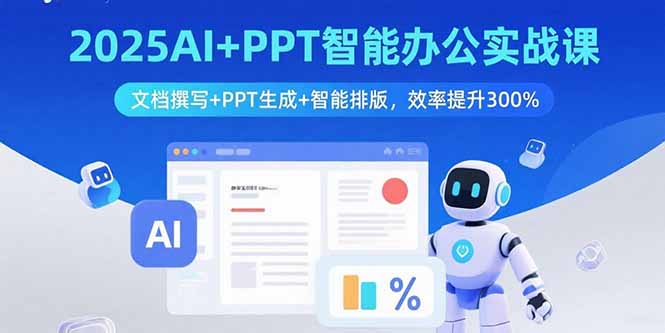 2025AI+PPT智能办公实战课:文档撰写+PPT生成+智能排版,效率提升300%-蓝海云网创