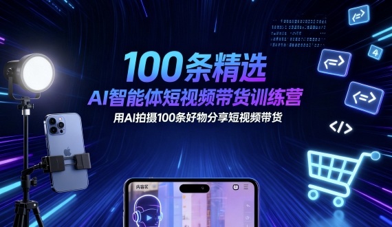 100条精选AI智能体短视频带货训练营，用AI拍摄100条好物分享短视频带货-蓝海云网创